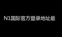 N1国际官方登录地址最新入口 2026：官网登录步骤、安全验证与常见问题