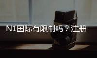 N1国际有限制吗？注册、充值、提现与玩法限制一次看懂