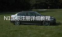 N1国际注册详细教程:新手开户步骤、实名认证与常见问题解答