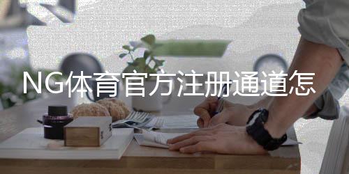 NG体育官方注册通道怎么用？新手注册流程、安全验证与常见问题全解