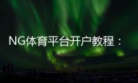 NG体育平台开户教程：新手注册步骤、实名认证与安全注意事项