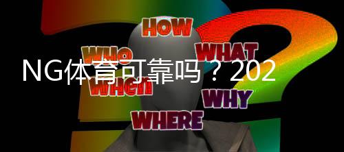 NG体育可靠吗？2026最新平台安全评测、充值提现与真实用户口碑全面解析