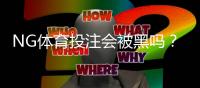 NG体育投注会被黑吗?平台安全性详解、常见风险与防护攻略