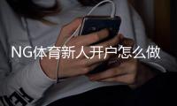 NG体育新人开户怎么做？新手注册流程、实名认证与注意事项详解