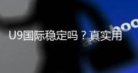 U9国际稳定吗？真实用户口碑与安全性全面评测