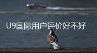 U9国际用户评价好不好？真实口碑与优缺点全面解析