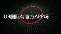 U9国际有官方APP吗?官方下载渠道、真假辨别与安全下载安装指南