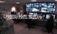 U9国际投注怎么玩？新手入门规则、常见玩法与实用投注技巧