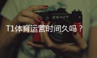 T1体育运营时间久吗？成立年限、发展历程与用户口碑全面解析