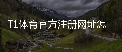 T1体育官方注册网址怎么注册?官方入口、详细步骤与安全注意事项