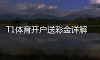 T1体育开户送彩金详解：注册流程、优惠额度与领取注意事项