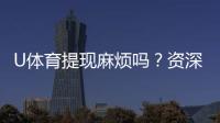 U体育提现麻烦吗？资深玩家分享快速到账技巧