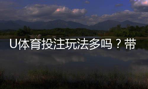 U体育投注玩法多吗？带你探索丰富多样的游戏选择