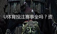 U体育投注赛事全吗?资深玩家实测热门赛事覆盖解析