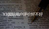 Y3国际用户评价好不好？真实口碑、服务与安全性全面解析