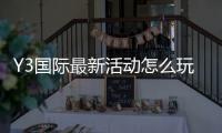 Y3国际最新活动怎么玩？新手参与攻略与福利领取全解析