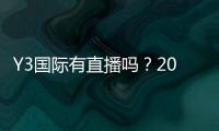 Y3国际有直播吗？2026最新直播入口、观看教程与常见问题解答