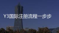 Y3国际注册流程一步步教你：新手快速完成注册的图文详解