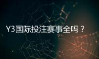 Y3国际投注赛事全吗?赛事覆盖详情、联赛清单与投注攻略