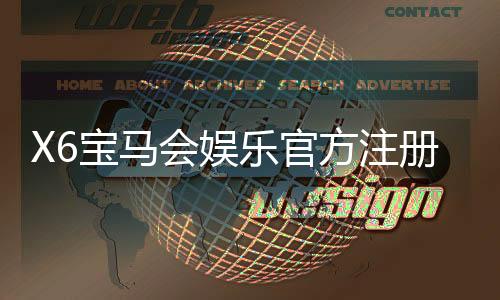 X6宝马会娱乐官方注册通道：畅享豪华游戏体验与独家优惠