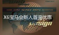X6宝马会新人首充优惠：注册即享三重豪礼与专属彩金福利