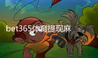 bet365体育提现麻烦吗？提现流程、到账时间与常见问题一文看懂