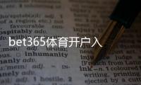 bet365体育开户入口怎么操作？新手注册步骤与注意事项详解