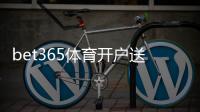 bet365体育开户送礼包怎么领？新手注册领取攻略与注意事项