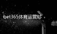 bet365体育运营时间久吗？平台历史、资质与信誉全面解析