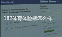 182体育体验感怎么样?真实用户测评与优缺点深度解析