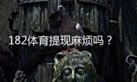 182体育提现麻烦吗？提现流程、到账时间与常见问题一文看懂