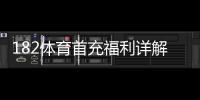 182体育首充福利详解：新手领取攻略、优惠额度与使用注意事项