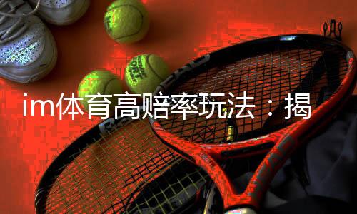 im体育高赔率玩法：揭秘稳赚不赔的五大实战技巧