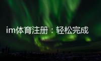 im体育注册：轻松完成账号注册畅享顶级体育投注体验