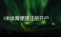 i米体育便捷注册开户：三步完成快速开户畅享顶级体育投注体验