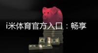 i米体育官方入口:畅享顶级赛事与极致投注体验