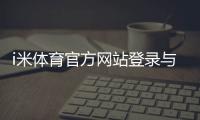 i米体育官方网站登录与注册指南：官网最新地址、app下载与安全验证