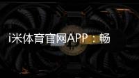 i米体育官网APP：畅享专业体育投注与电子游艺的终极平台
