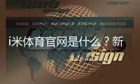 i米体育官网是什么？新手注册、功能与安全全面解析
