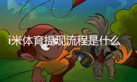 i米体育提现流程是什么？手把手教你快速到账