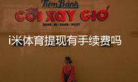 i米体育提现有手续费吗？提现流程、收费标准与免手续费技巧全解析