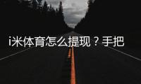 i米体育怎么提现？手把手教你快速到账的方法