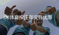 i米体育投注有没有优惠？最新优惠活动及领取攻略一览