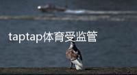taptap体育受监管吗？监管现状与合法性快速解读