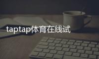 taptap体育在线试玩怎么玩？新手快速上手攻略与常见问题解答