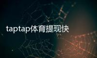 taptap体育提现快吗？提现速度、到账时间与常见问题一文看懂