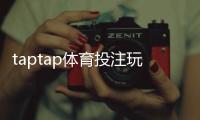 taptap体育投注玩法多吗？全面解析玩法类型、投注技巧与注意事项