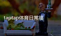 taptap体育日常福利怎么玩？领取攻略、福利类型与常见问题全解析