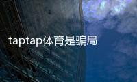 taptap体育是骗局吗？平台真相揭秘与新手防骗全攻略