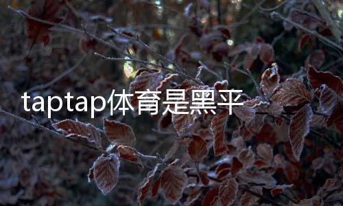 taptap体育是黑平台吗？真相揭秘、投诉案例与防骗攻略
